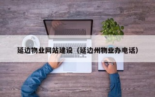 滁州延边物业网站建设（延边州物业办电话）