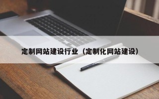 滁州定制网站建设行业（定制化网站建设）