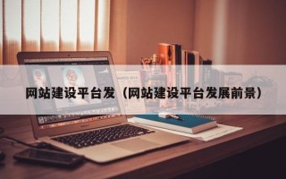 滁州网站建设平台发（网站建设平台发展前景）