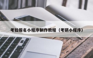 滁州考验报名小程序制作教程（考研小程序）